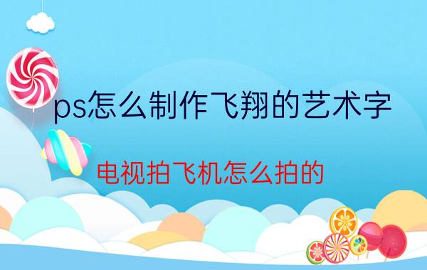 ps怎么制作飞翔的艺术字 电视拍飞机怎么拍的？